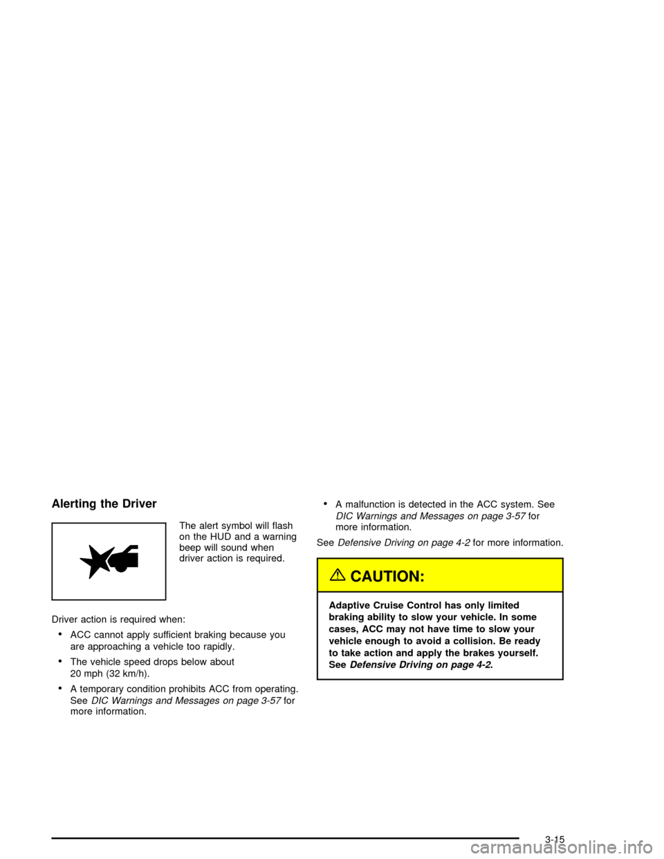 CADILLAC XLR 2004 1.G Owners Manual Alerting the Driver
The alert symbol will ¯ash
on the HUD and a warning
beep will sound when
driver action is required.
Driver action is required when:
·ACC cannot apply sufficient braking because y CADILLAC XLR 2004 1.G Owners Manual Alerting the Driver
The alert symbol will ¯ash
on the HUD and a warning
beep will sound when
driver action is required.
Driver action is required when:
·ACC cannot apply sufficient braking because y