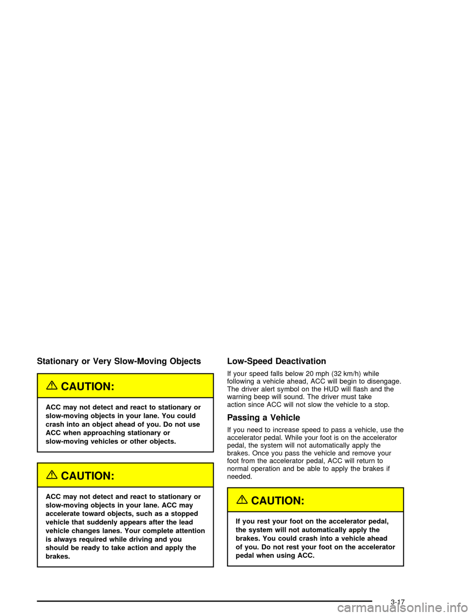 CADILLAC XLR 2004 1.G Owners Manual Stationary or Very Slow-Moving Objects
{CAUTION:
ACC may not detect and react to stationary or
slow-moving objects in your lane. You could
crash into an object ahead of you. Do not use
ACC when approa