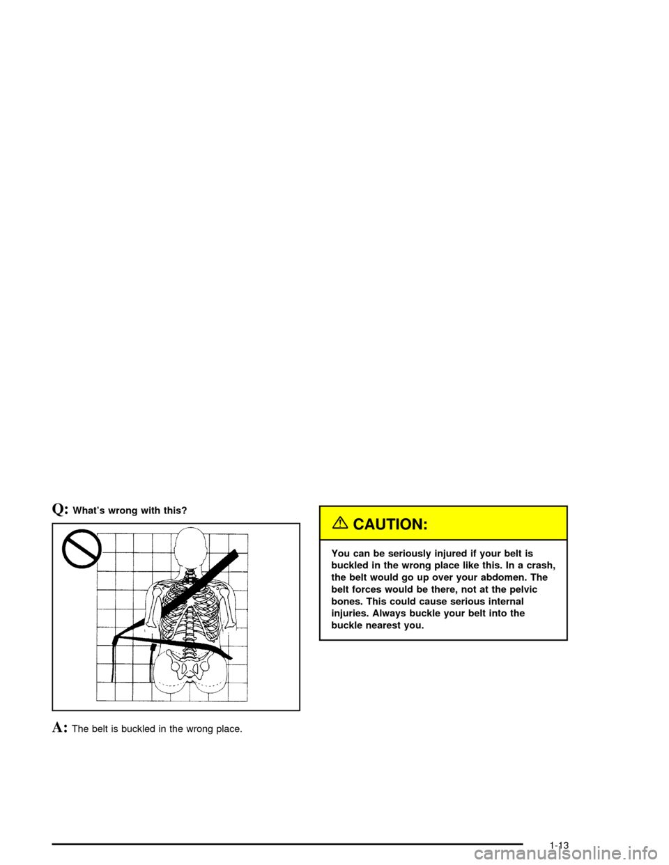 CADILLAC XLR 2004 1.G User Guide Q:Whats wrong with this?
A:The belt is buckled in the wrong place.
{CAUTION:
You can be seriously injured if your belt is
buckled in the wrong place like this. In a crash,
the belt would go up over y