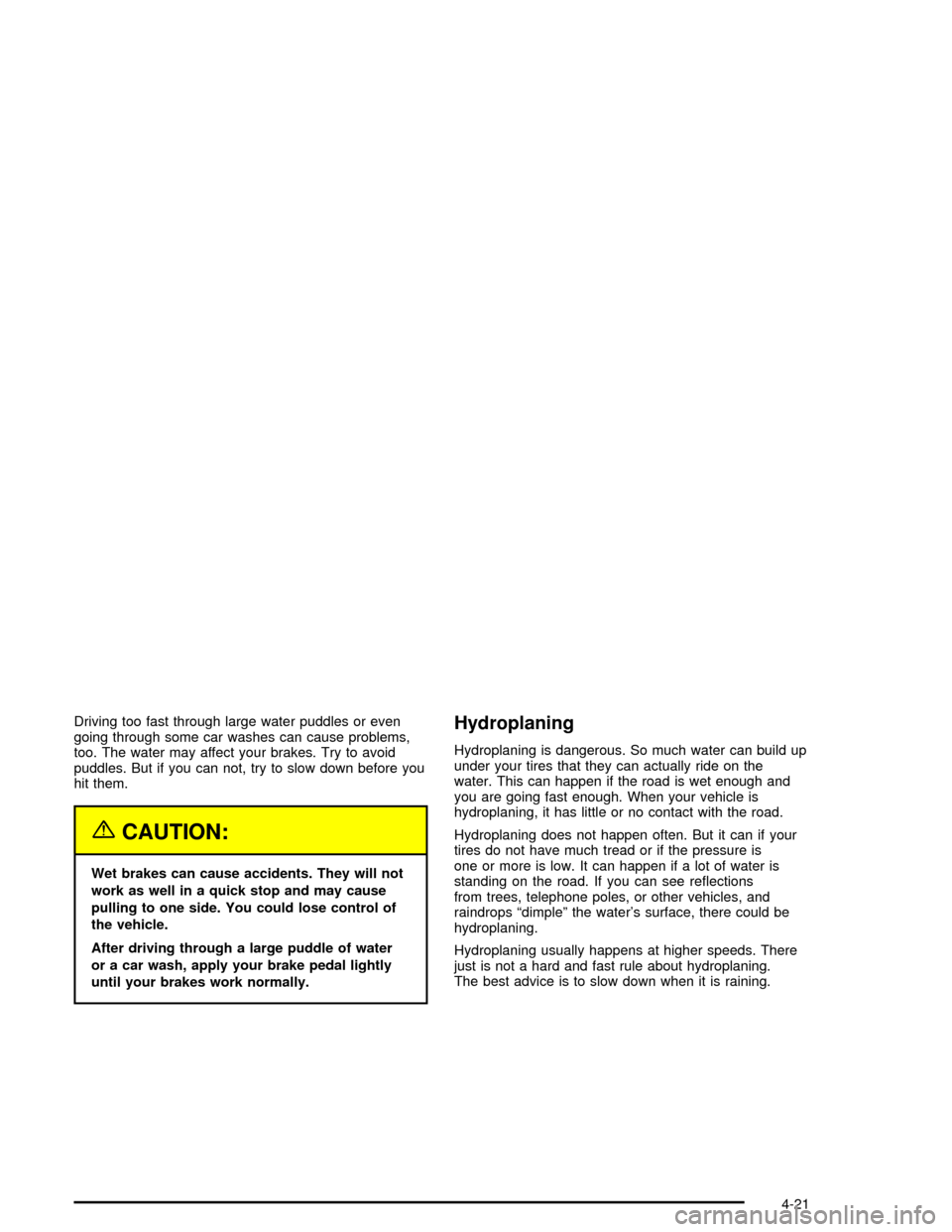 CADILLAC XLR 2004 1.G Owners Manual Driving too fast through large water puddles or even
going through some car washes can cause problems,
too. The water may affect your brakes. Try to avoid
puddles. But if you can not, try to slow down