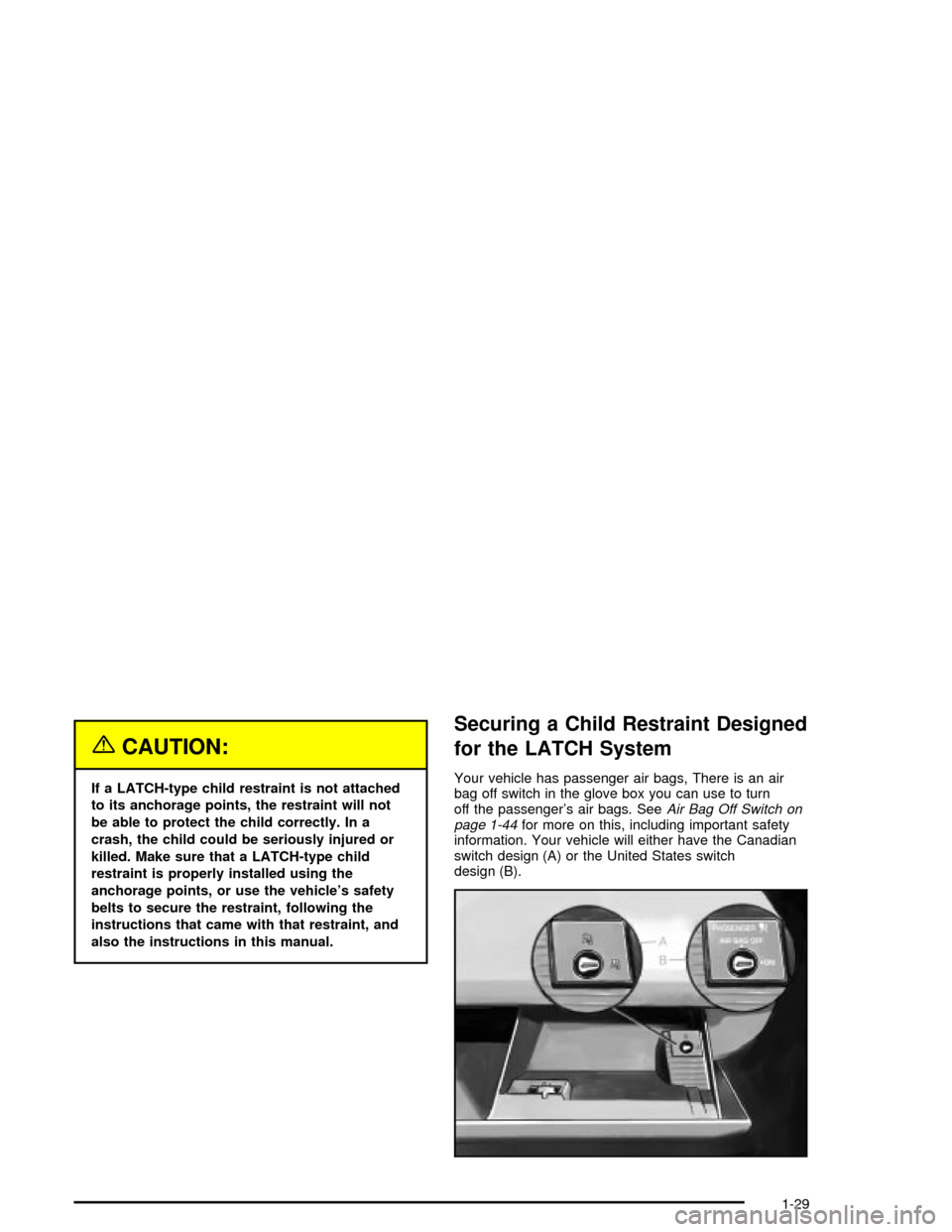 CADILLAC XLR 2004 1.G Owners Manual {CAUTION:
If a LATCH-type child restraint is not attached
to its anchorage points, the restraint will not
be able to protect the child correctly. In a
crash, the child could be seriously injured or
ki