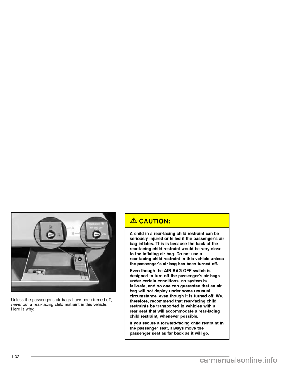 CADILLAC XLR 2004 1.G Owners Manual Unless the passengers air bags have been turned off,neverput a rear-facing child restraint in this vehicle.
Here is why:
{CAUTION:
A child in a rear-facing child restraint can be
seriously injured or