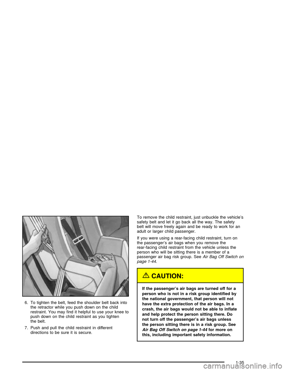 CADILLAC XLR 2004 1.G Service Manual 6. To tighten the belt, feed the shoulder belt back into
the retractor while you push down on the child
restraint. You may ®nd it helpful to use your knee to
push down on the child restraint as you t