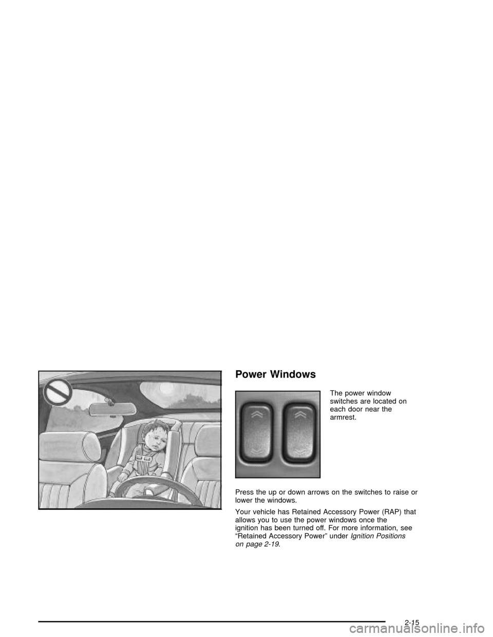 CADILLAC XLR 2004 1.G Owners Manual Power Windows
The power window
switches are located on
each door near the
armrest.
Press the up or down arrows on the switches to raise or
lower the windows.
Your vehicle has Retained Accessory Power 