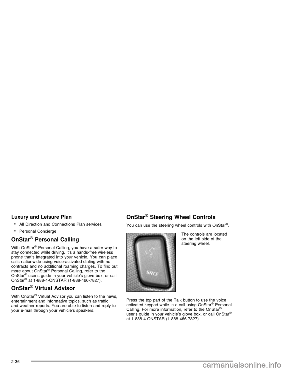 CADILLAC XLR 2004 1.G Owners Manual Luxury and Leisure Plan
·
All Direction and Connections Plan services
·Personal Concierge
OnStaržPersonal Calling
With OnStaržPersonal Calling, you have a safer way to
stay connected while driving CADILLAC XLR 2004 1.G Owners Manual Luxury and Leisure Plan
·
All Direction and Connections Plan services
·Personal Concierge
OnStaržPersonal Calling
With OnStaržPersonal Calling, you have a safer way to
stay connected while driving