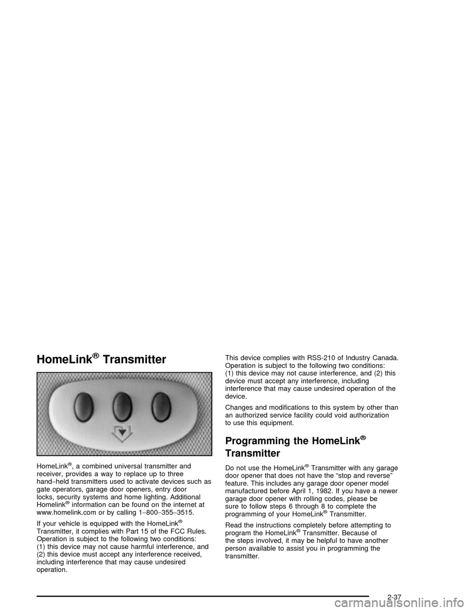 CADILLAC XLR 2004 1.G Owners Manual HomeLinkžTransmitter
HomeLinkž, a combined universal transmitter and
receiver, provides a way to replace up to three
hand-held transmitters used to activate devices such as
gate operators, garage do CADILLAC XLR 2004 1.G Owners Manual HomeLinkžTransmitter
HomeLinkž, a combined universal transmitter and
receiver, provides a way to replace up to three
hand-held transmitters used to activate devices such as
gate operators, garage do