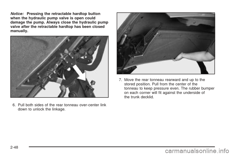 CADILLAC XLR 2005 1.G Owners Manual Notice:Pressing the retractable hardtop button
when the hydraulic pump valve is open could
damage the pump. Always close the hydraulic pump
valve after the retractable hardtop has been closed
manually
