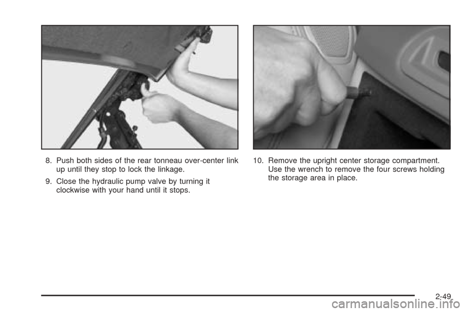 CADILLAC XLR 2005 1.G Owners Manual 8. Push both sides of the rear tonneau over-center link
up until they stop to lock the linkage.
9. Close the hydraulic pump valve by turning it
clockwise with your hand until it stops.10. Remove the u