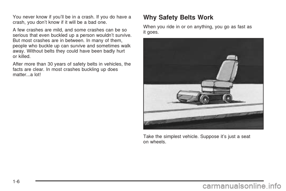 CADILLAC XLR 2005 1.G User Guide You never know if you’ll be in a crash. If you do have a
crash, you don’t know if it will be a bad one.
A few crashes are mild, and some crashes can be so
serious that even buckled up a person wou