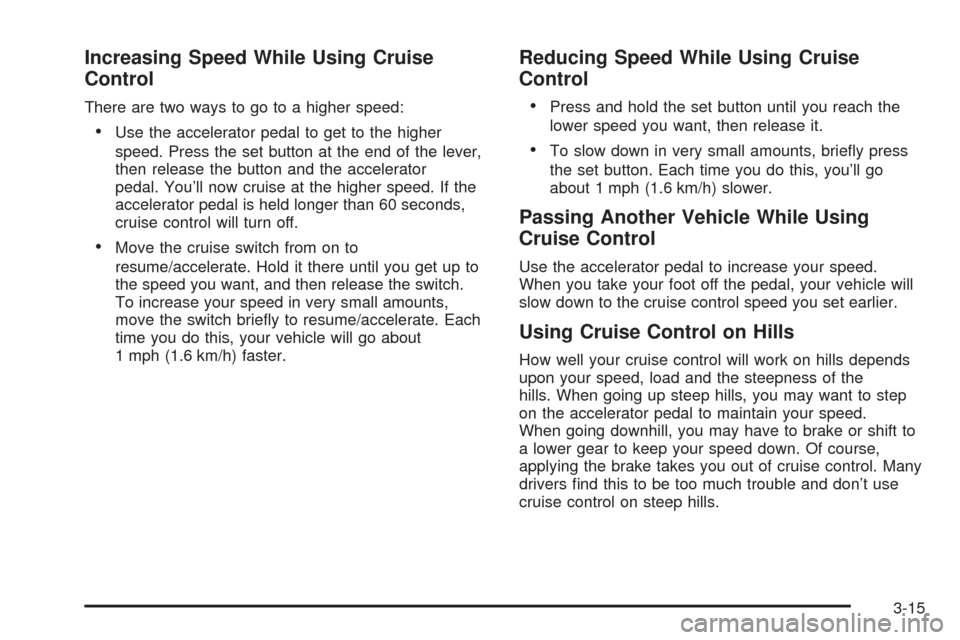 CADILLAC XLR 2005 1.G Owners Manual Increasing Speed While Using Cruise
Control
There are two ways to go to a higher speed:
Use the accelerator pedal to get to the higher
speed. Press the set button at the end of the lever,
then releas