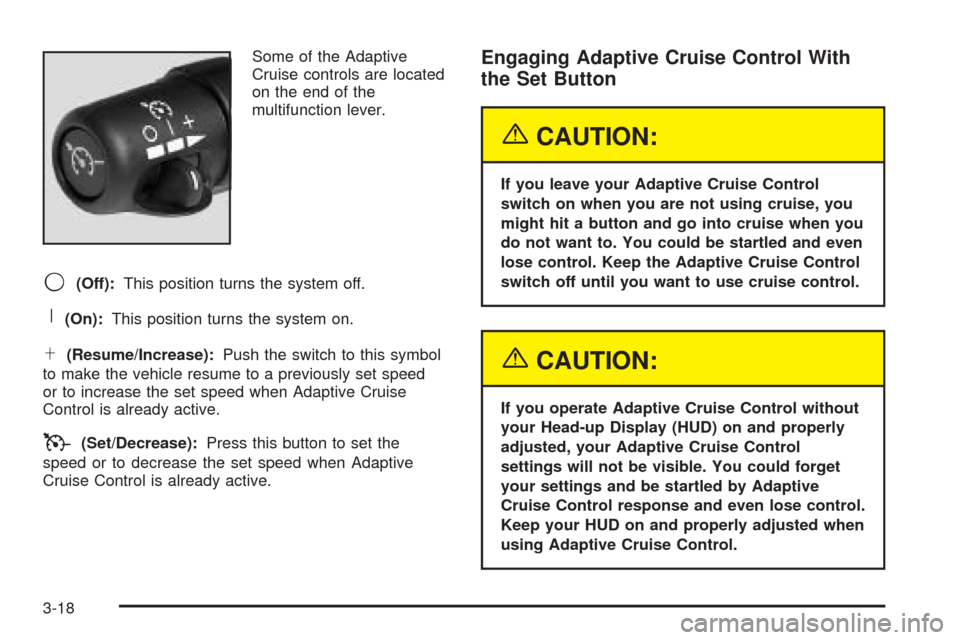 CADILLAC XLR 2005 1.G Owners Manual Some of the Adaptive
Cruise controls are located
on the end of the
multifunction lever.
9(Off):This position turns the system off.
R(On):This position turns the system on.
S(Resume/Increase):Push the 