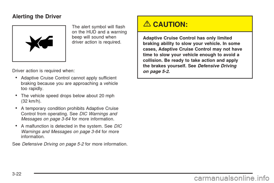 CADILLAC XLR 2005 1.G Owners Manual Alerting the Driver
The alert symbol will �ash
on the HUD and a warning
beep will sound when
driver action is required.
Driver action is required when:
Adaptive Cruise Control cannot apply sufficient