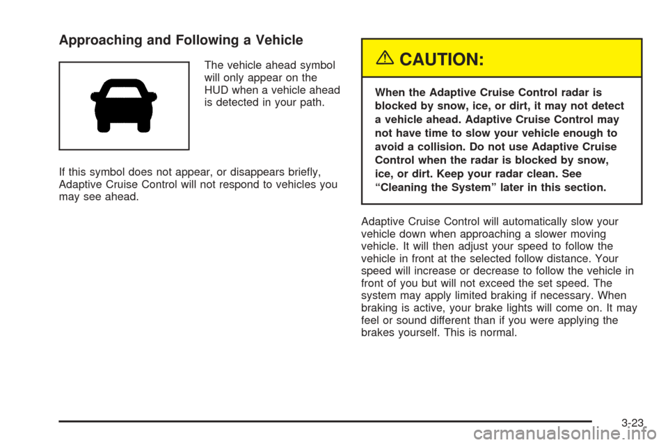 CADILLAC XLR 2005 1.G Owners Manual Approaching and Following a Vehicle
The vehicle ahead symbol
will only appear on the
HUD when a vehicle ahead
is detected in your path.
If this symbol does not appear, or disappears brie�y,
Adaptive C