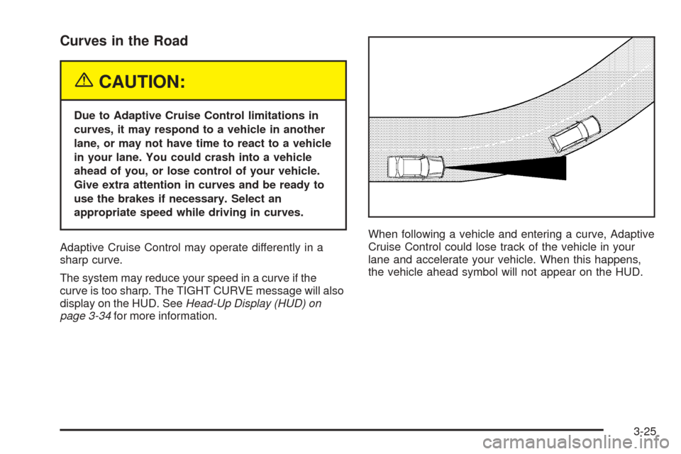 CADILLAC XLR 2005 1.G Owners Manual Curves in the Road
{CAUTION:
Due to Adaptive Cruise Control limitations in
curves, it may respond to a vehicle in another
lane, or may not have time to react to a vehicle
in your lane. You could crash