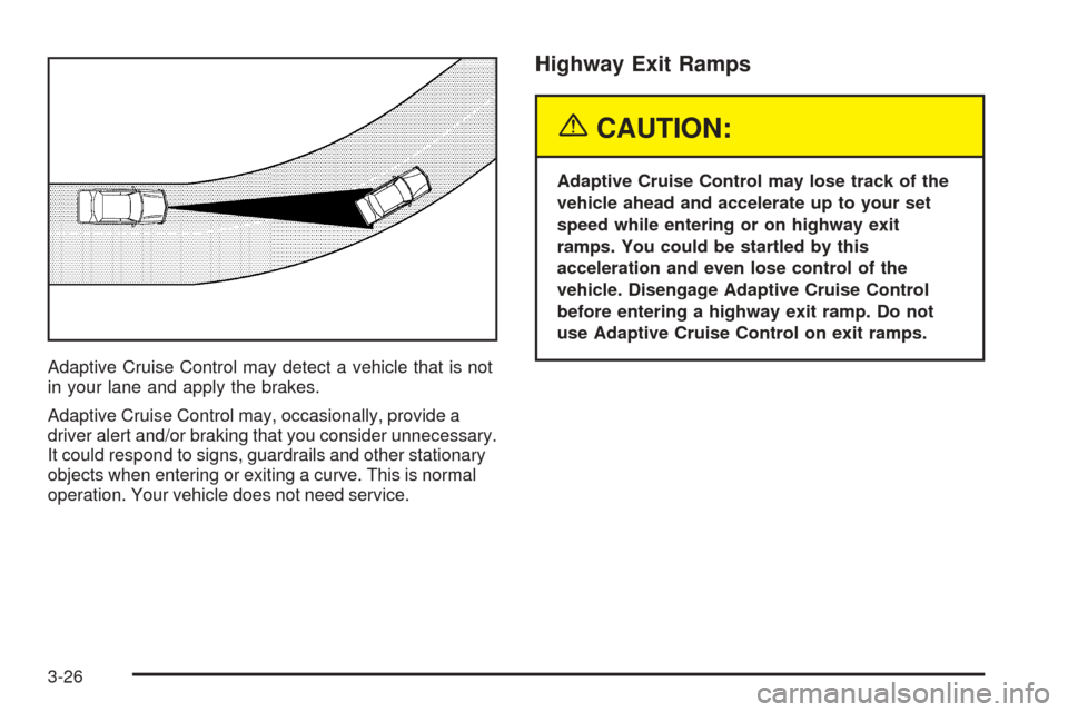 CADILLAC XLR 2005 1.G Owners Manual Adaptive Cruise Control may detect a vehicle that is not
in your lane and apply the brakes.
Adaptive Cruise Control may, occasionally, provide a
driver alert and/or braking that you consider unnecessa