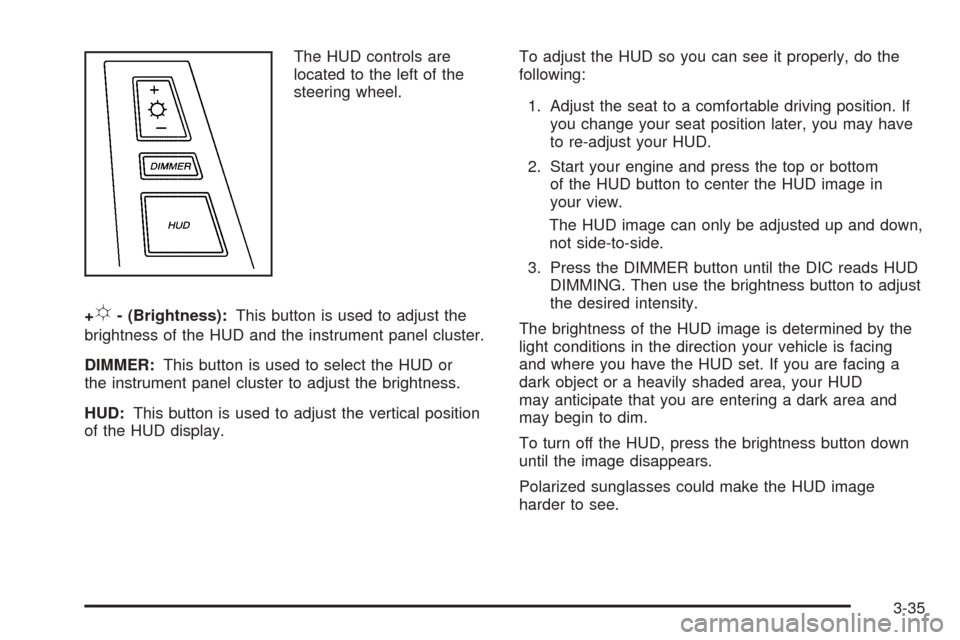 CADILLAC XLR 2005 1.G Owners Manual The HUD controls are
located to the left of the
steering wheel.
+
!- (Brightness):This button is used to adjust the
brightness of the HUD and the instrument panel cluster.
DIMMER:This button is used t