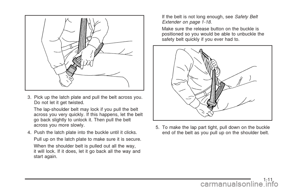 CADILLAC XLR 2005 1.G User Guide 3. Pick up the latch plate and pull the belt across you.
Do not let it get twisted.
The lap-shoulder belt may lock if you pull the belt
across you very quickly. If this happens, let the belt
go back s