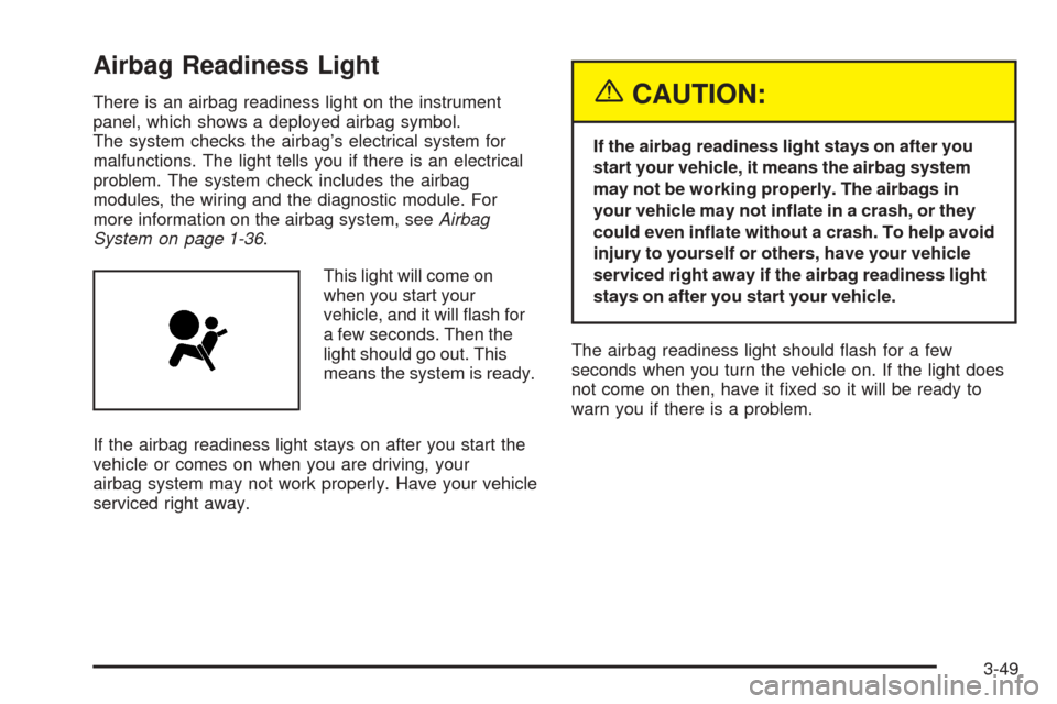 CADILLAC XLR 2005 1.G Owners Manual Airbag Readiness Light
There is an airbag readiness light on the instrument
panel, which shows a deployed airbag symbol.
The system checks the airbag’s electrical system for
malfunctions. The light 