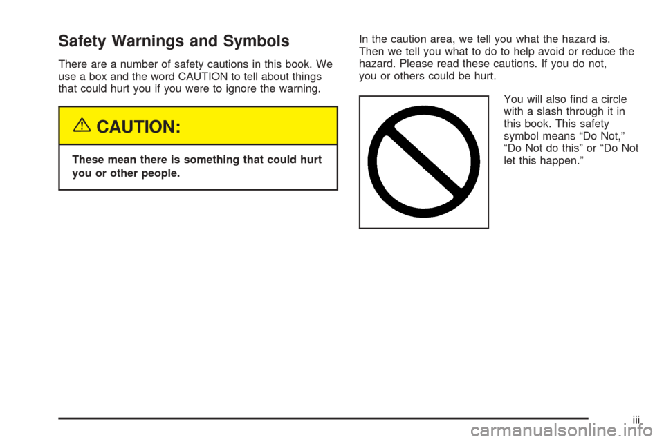 CADILLAC XLR 2005 1.G Owners Manual Safety Warnings and Symbols
There are a number of safety cautions in this book. We
use a box and the word CAUTION to tell about things
that could hurt you if you were to ignore the warning.
{CAUTION:
