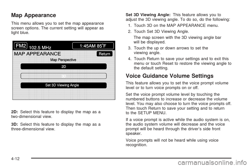 CADILLAC XLR 2005 1.G Owners Manual Map Appearance
This menu allows you to set the map appearance
screen options. The current setting will appear as
light blue.
2D:Select this feature to display the map as a
two-dimensional view.
3D:Sel
