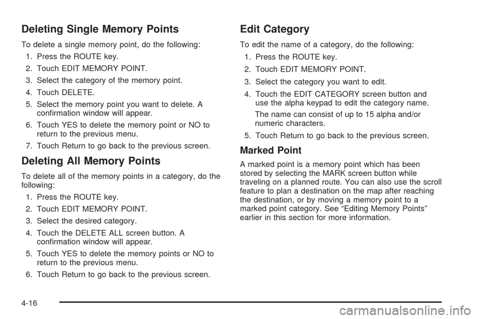 CADILLAC XLR 2005 1.G Service Manual Deleting Single Memory Points
To delete a single memory point, do the following:
1. Press the ROUTE key.
2. Touch EDIT MEMORY POINT.
3. Select the category of the memory point.
4. Touch DELETE.
5. Sel CADILLAC XLR 2005 1.G Service Manual Deleting Single Memory Points
To delete a single memory point, do the following:
1. Press the ROUTE key.
2. Touch EDIT MEMORY POINT.
3. Select the category of the memory point.
4. Touch DELETE.
5. Sel