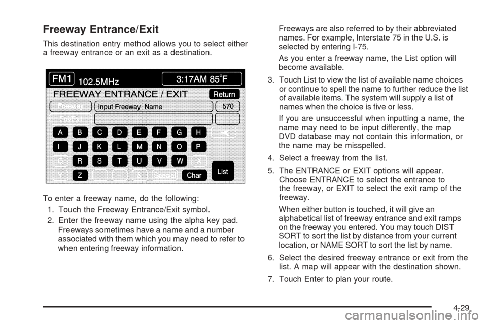 CADILLAC XLR 2005 1.G Workshop Manual Freeway Entrance/Exit
This destination entry method allows you to select either
a freeway entrance or an exit as a destination.
To enter a freeway name, do the following:
1. Touch the Freeway Entrance