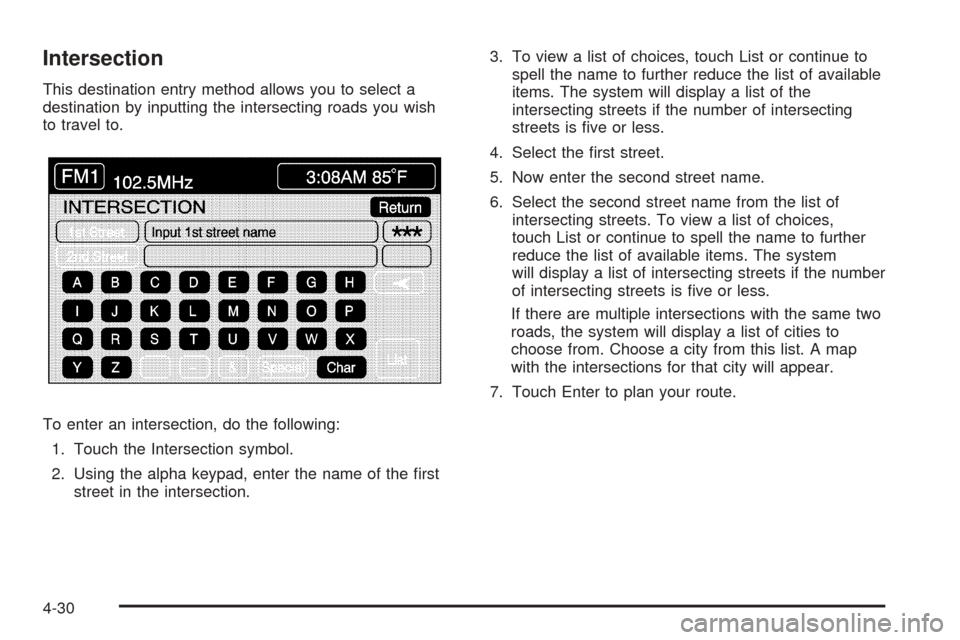 CADILLAC XLR 2005 1.G Workshop Manual Intersection
This destination entry method allows you to select a
destination by inputting the intersecting roads you wish
to travel to.
To enter an intersection, do the following:
1. Touch the Inters