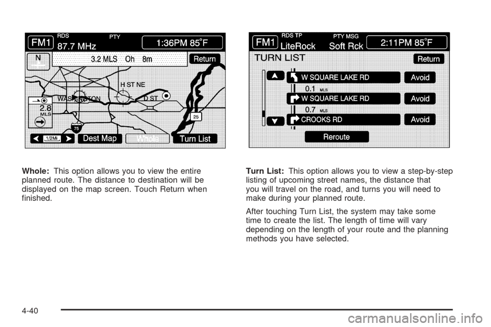 CADILLAC XLR 2005 1.G Manual PDF Whole:This option allows you to view the entire
planned route. The distance to destination will be
displayed on the map screen. Touch Return when
�nished.Turn List:This option allows you to view a ste