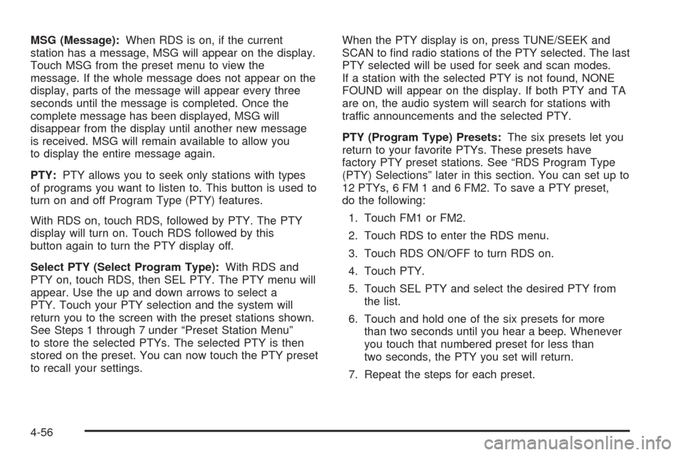 CADILLAC XLR 2005 1.G User Guide MSG (Message):When RDS is on, if the current
station has a message, MSG will appear on the display.
Touch MSG from the preset menu to view the
message. If the whole message does not appear on the
disp