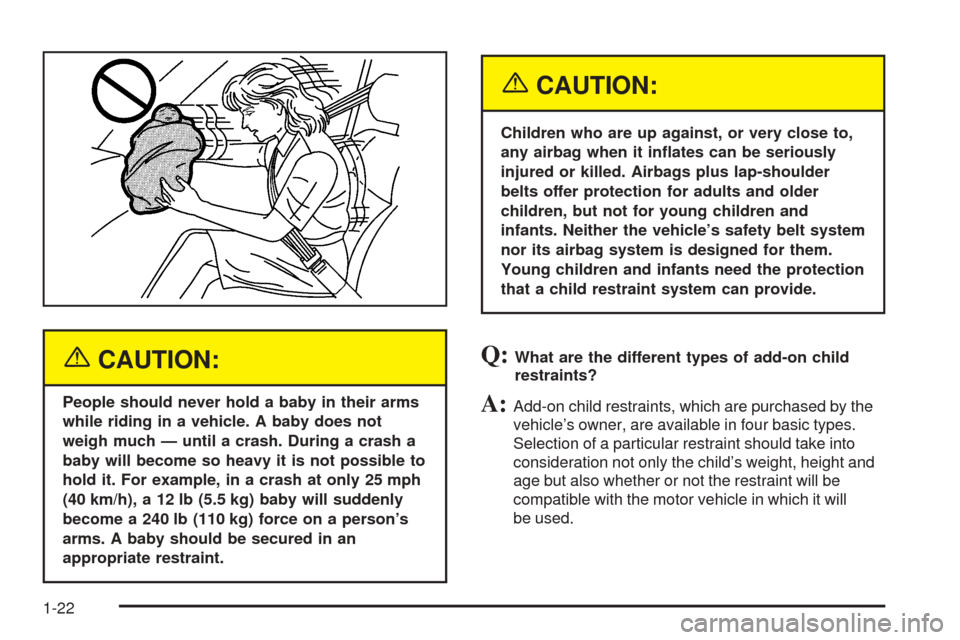 CADILLAC XLR 2005 1.G Owners Manual {CAUTION:
People should never hold a baby in their arms
while riding in a vehicle. A baby does not
weigh much — until a crash. During a crash a
baby will become so heavy it is not possible to
hold i CADILLAC XLR 2005 1.G Owners Manual {CAUTION:
People should never hold a baby in their arms
while riding in a vehicle. A baby does not
weigh much — until a crash. During a crash a
baby will become so heavy it is not possible to
hold i