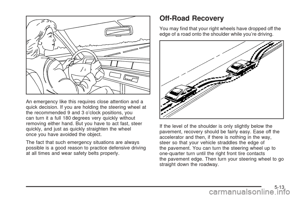 CADILLAC XLR 2005 1.G Owners Manual An emergency like this requires close attention and a
quick decision. If you are holding the steering wheel at
the recommended 9 and 3 o’clock positions, you
can turn it a full 180 degrees very quic