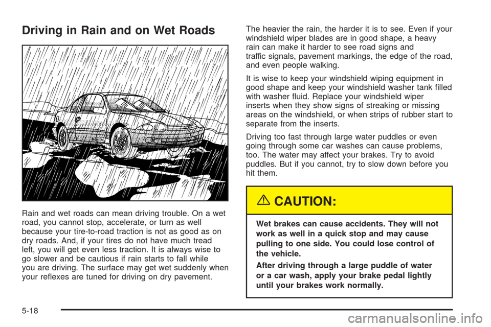 CADILLAC XLR 2005 1.G Owners Manual Driving in Rain and on Wet Roads
Rain and wet roads can mean driving trouble. On a wet
road, you cannot stop, accelerate, or turn as well
because your tire-to-road traction is not as good as on
dry ro