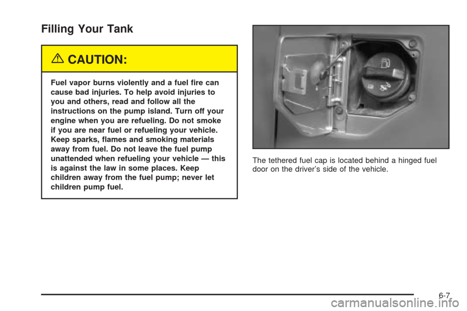 CADILLAC XLR 2005 1.G Owners Manual Filling Your Tank
{CAUTION:
Fuel vapor burns violently and a fuel �re can
cause bad injuries. To help avoid injuries to
you and others, read and follow all the
instructions on the pump island. Turn of