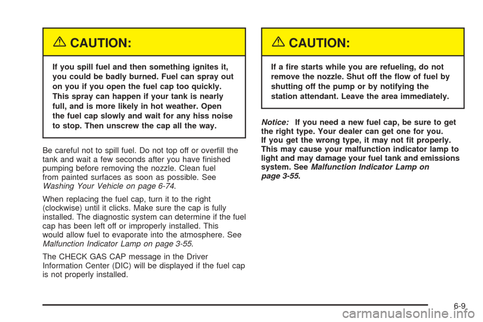 CADILLAC XLR 2005 1.G Owners Manual {CAUTION:
If you spill fuel and then something ignites it,
you could be badly burned. Fuel can spray out
on you if you open the fuel cap too quickly.
This spray can happen if your tank is nearly
full,