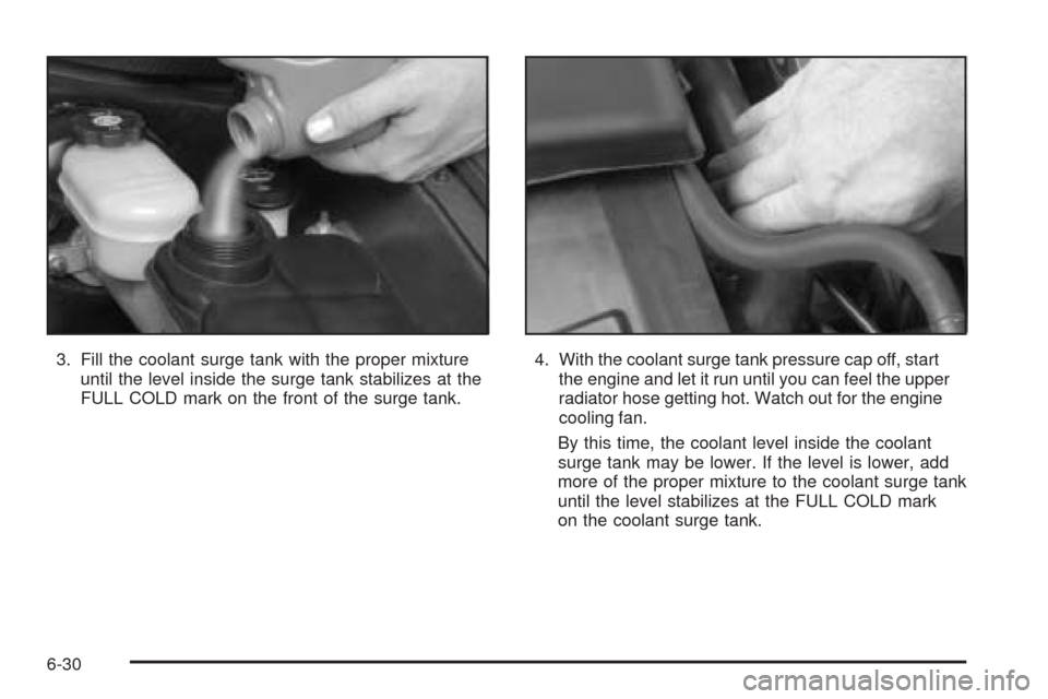 CADILLAC XLR 2005 1.G Owners Manual 3. Fill the coolant surge tank with the proper mixture
until the level inside the surge tank stabilizes at the
FULL COLD mark on the front of the surge tank.4. With the coolant surge tank pressure cap