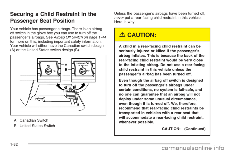 CADILLAC XLR 2005 1.G Owners Guide Securing a Child Restraint in the
Passenger Seat Position
Your vehicle has passenger airbags. There is an airbag
off switch in the glove box you can use to turn off the
passenger’s airbags. SeeAirba