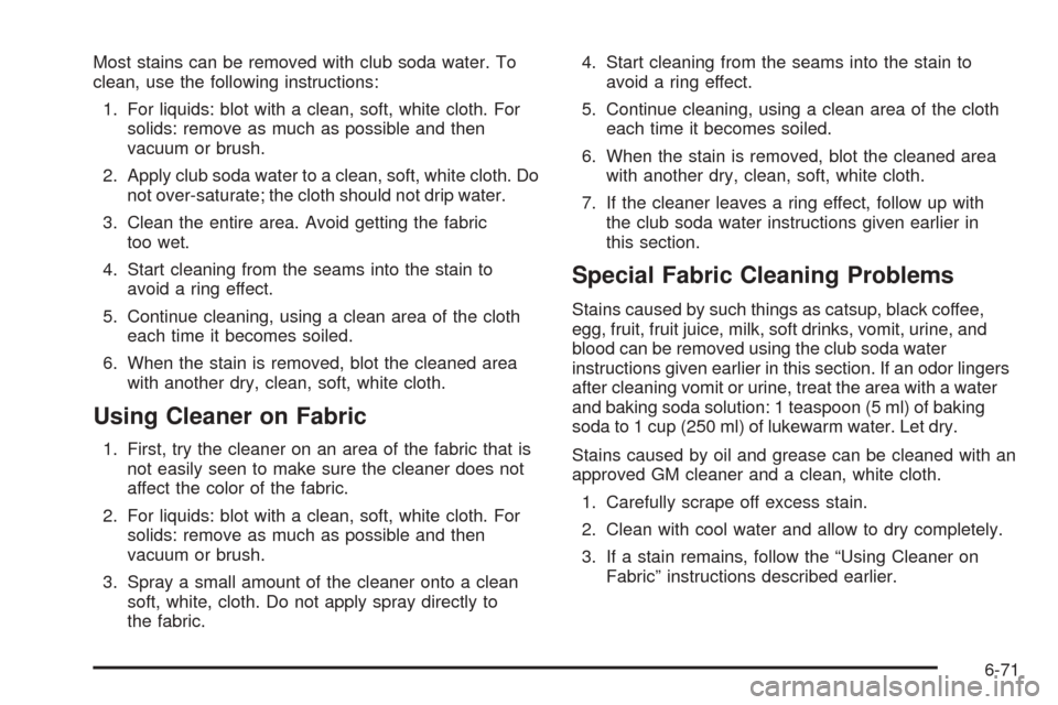 CADILLAC XLR 2005 1.G Owners Manual Most stains can be removed with club soda water. To
clean, use the following instructions:
1. For liquids: blot with a clean, soft, white cloth. For
solids: remove as much as possible and then
vacuum 
