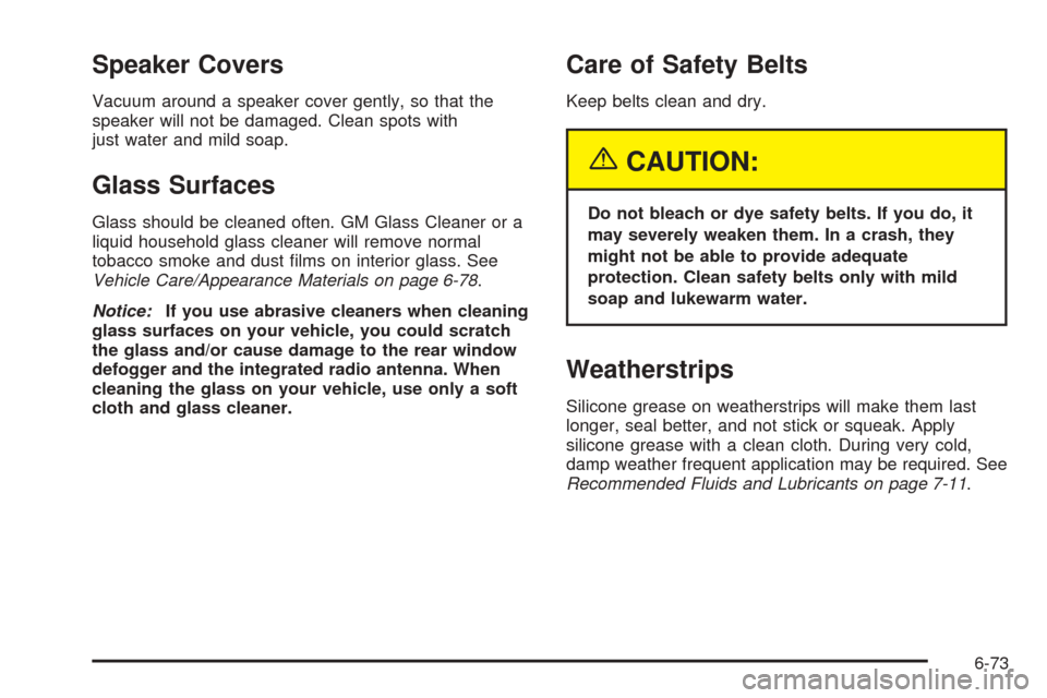 CADILLAC XLR 2005 1.G Owners Manual Speaker Covers
Vacuum around a speaker cover gently, so that the
speaker will not be damaged. Clean spots with
just water and mild soap.
Glass Surfaces
Glass should be cleaned often. GM Glass Cleaner 