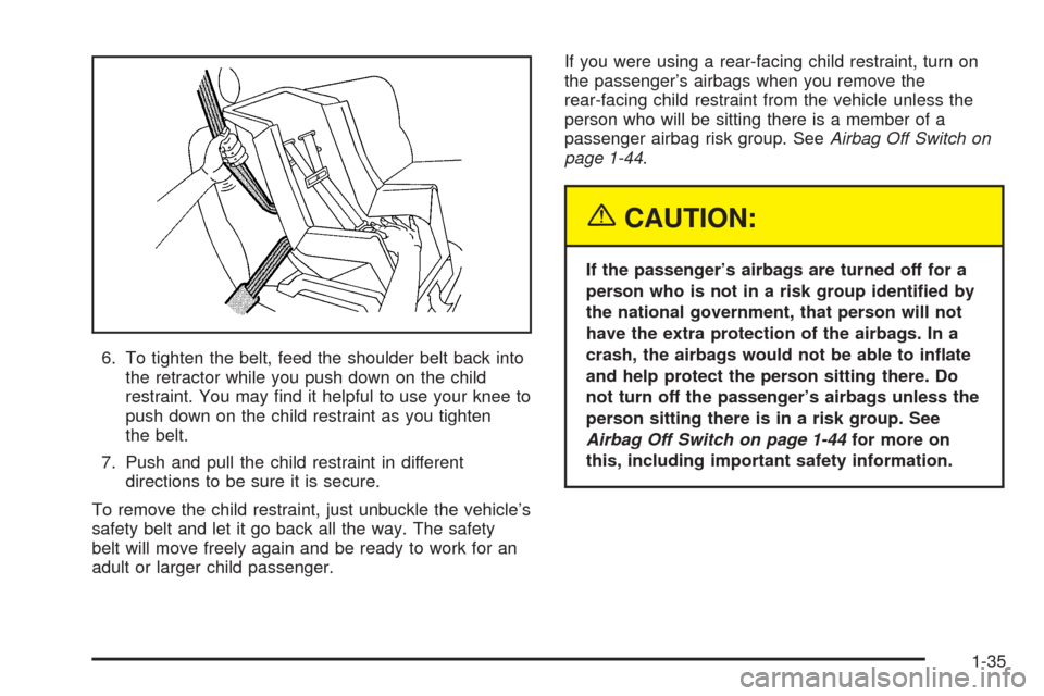 CADILLAC XLR 2005 1.G Owners Manual 6. To tighten the belt, feed the shoulder belt back into
the retractor while you push down on the child
restraint. You may �nd it helpful to use your knee to
push down on the child restraint as you ti