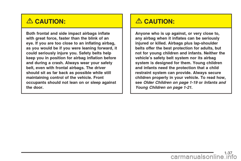 CADILLAC XLR 2005 1.G User Guide {CAUTION:
Both frontal and side impact airbags in�ate
with great force, faster than the blink of an
eye. If you are too close to an in�ating airbag,
as you would be if you were leaning forward, it
cou