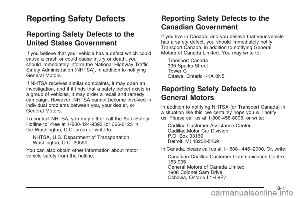 CADILLAC XLR 2005 1.G Owners Manual Reporting Safety Defects
Reporting Safety Defects to the
United States Government
If you believe that your vehicle has a defect which could
cause a crash or could cause injury or death, you
should imm
