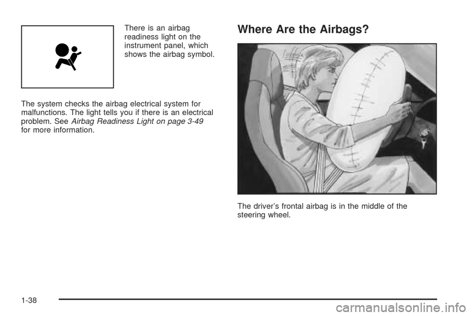 CADILLAC XLR 2005 1.G Service Manual There is an airbag
readiness light on the
instrument panel, which
shows the airbag symbol.
The system checks the airbag electrical system for
malfunctions. The light tells you if there is an electrica