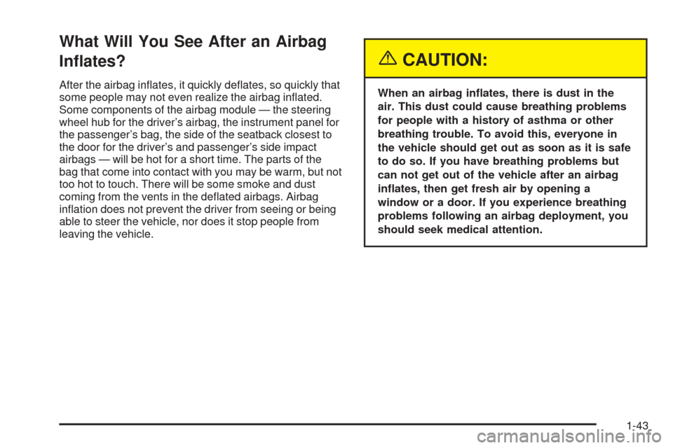 CADILLAC XLR 2005 1.G User Guide What Will You See After an Airbag
In�ates?
After the airbag in�ates, it quickly de�ates, so quickly that
some people may not even realize the airbag in�ated.
Some components of the airbag module — t