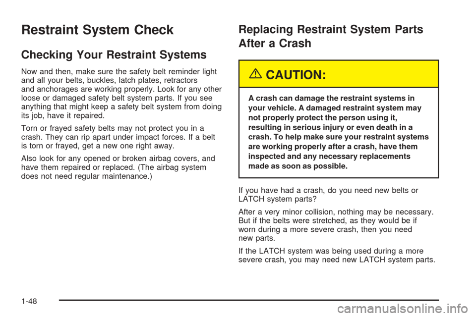 CADILLAC XLR 2005 1.G Owners Manual Restraint System Check
Checking Your Restraint Systems
Now and then, make sure the safety belt reminder light
and all your belts, buckles, latch plates, retractors
and anchorages are working properly.