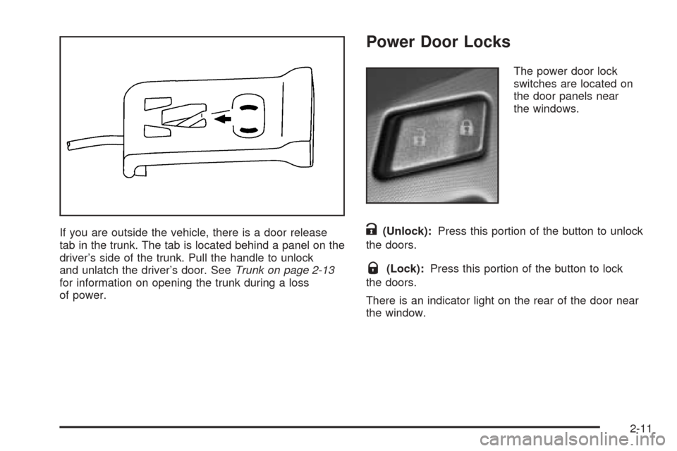 CADILLAC XLR 2005 1.G Owners Manual If you are outside the vehicle, there is a door release
tab in the trunk. The tab is located behind a panel on the
driver’s side of the trunk. Pull the handle to unlock
and unlatch the driver’s do