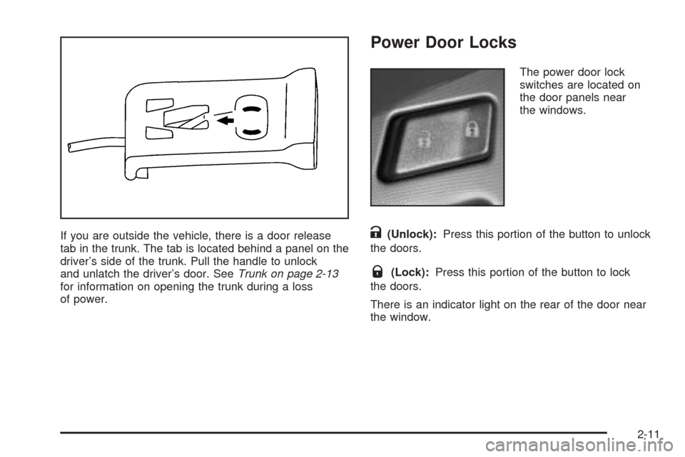 CADILLAC XLR 2005 1.G Repair Manual If you are outside the vehicle, there is a door release
tab in the trunk. The tab is located behind a panel on the
driver’s side of the trunk. Pull the handle to unlock
and unlatch the driver’s do CADILLAC XLR 2005 1.G Repair Manual If you are outside the vehicle, there is a door release
tab in the trunk. The tab is located behind a panel on the
driver’s side of the trunk. Pull the handle to unlock
and unlatch the driver’s do