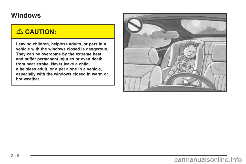 CADILLAC XLR 2005 1.G Owners Manual Windows
{CAUTION:
Leaving children, helpless adults, or pets in a
vehicle with the windows closed is dangerous.
They can be overcome by the extreme heat
and suffer permanent injuries or even death
fro