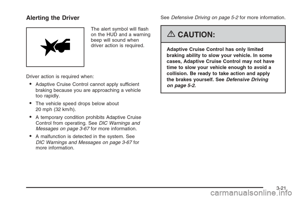 CADILLAC XLR 2006 1.G Owners Manual Alerting the Driver
The alert symbol will �ash
on the HUD and a warning
beep will sound when
driver action is required.
Driver action is required when:
Adaptive Cruise Control cannot apply sufficient