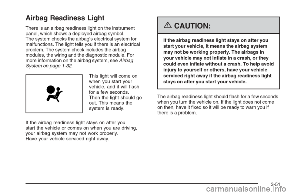 CADILLAC XLR 2006 1.G Owners Manual Airbag Readiness Light
There is an airbag readiness light on the instrument
panel, which shows a deployed airbag symbol.
The system checks the airbag’s electrical system for
malfunctions. The light 