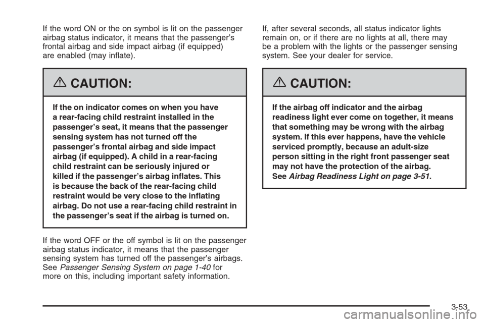 CADILLAC XLR 2006 1.G Owners Manual If the word ON or the on symbol is lit on the passenger
airbag status indicator, it means that the passenger’s
frontal airbag and side impact airbag (if equipped)
are enabled (may in�ate).
{CAUTION: